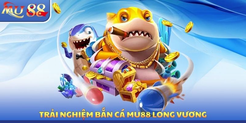 Trải nghiệm bắn cá MU88 Long vương
